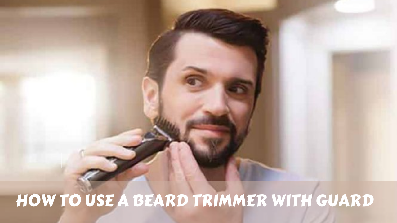 How to Use a Beard Trimmer with Guard (2024)